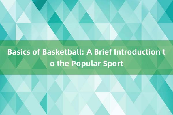 Basics of Basketball: A Brief Introduction to the Popular Sport