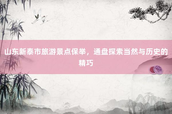 山东新泰市旅游景点保举，通盘探索当然与历史的精巧