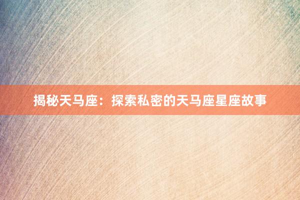 揭秘天马座：探索私密的天马座星座故事