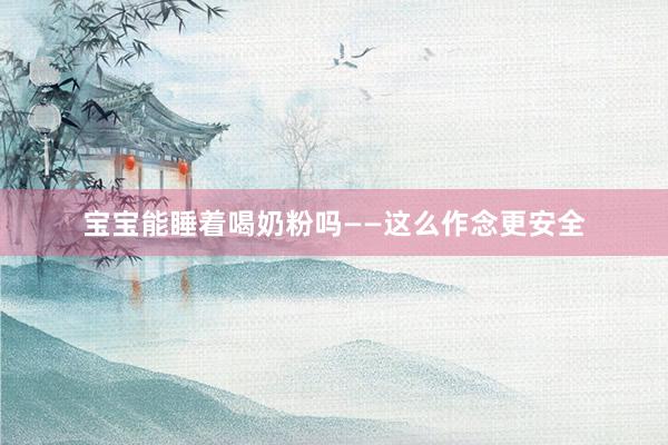 宝宝能睡着喝奶粉吗——这么作念更安全