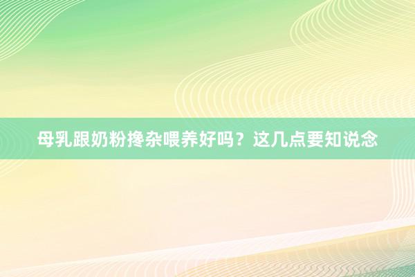 母乳跟奶粉搀杂喂养好吗？这几点要知说念