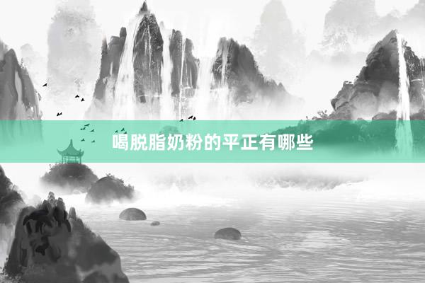 喝脱脂奶粉的平正有哪些