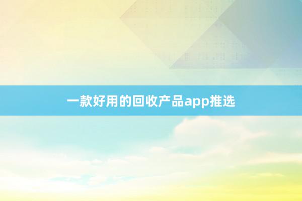 一款好用的回收产品app推选