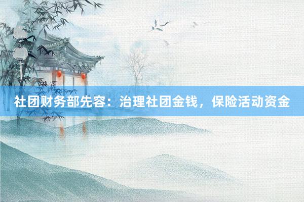 社团财务部先容：治理社团金钱，保险活动资金