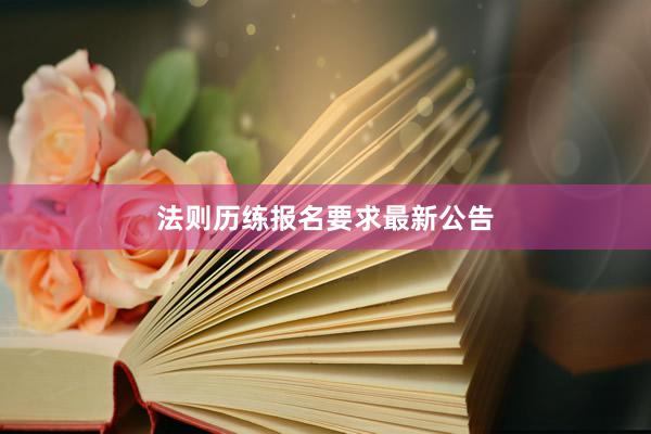 法则历练报名要求最新公告