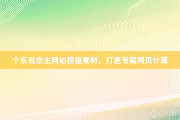 个东说念主网站模板素材，打造专属网页计算