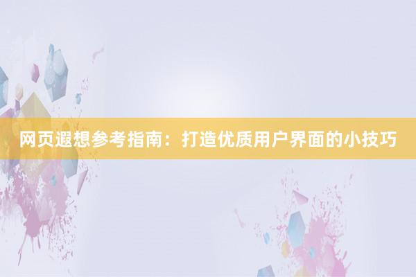 网页遐想参考指南：打造优质用户界面的小技巧